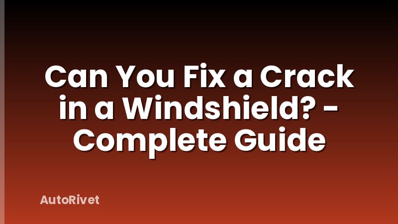 Can You Fix a Crack in a Windshield? - Complete Guide