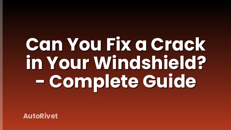 Can You Fix a Crack in Your Windshield? - Complete Guide