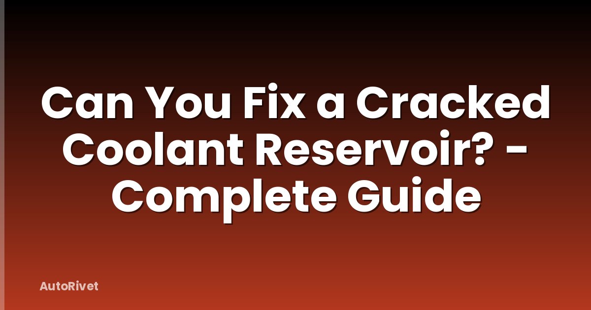 Can You Fix a Cracked Coolant Reservoir? - Complete Guide