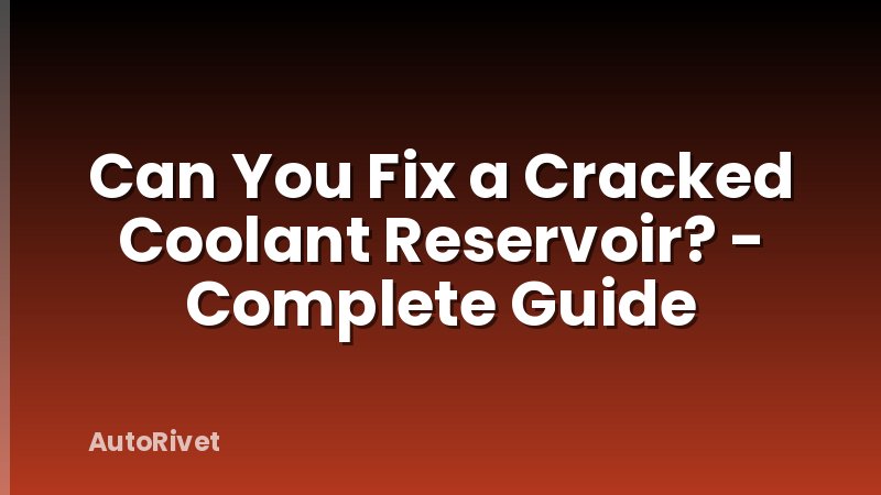 Can You Fix a Cracked Coolant Reservoir? - Complete Guide