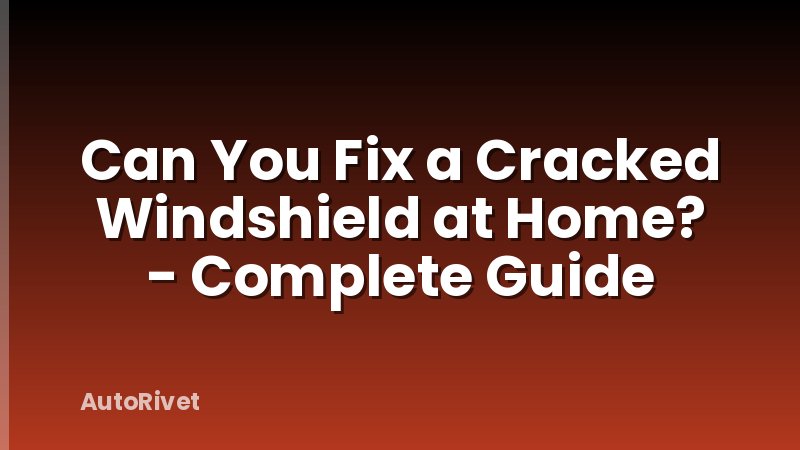 Can You Fix a Cracked Windshield at Home? - Complete Guide