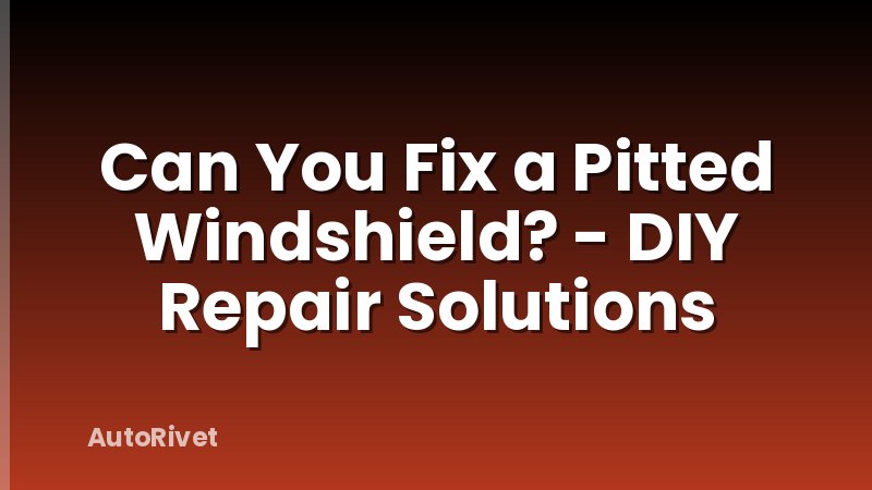 Can You Fix a Pitted Windshield? - DIY Repair Solutions