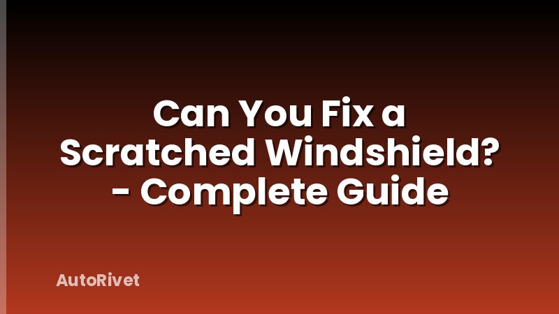 Can You Fix a Scratched Windshield? - Complete Guide