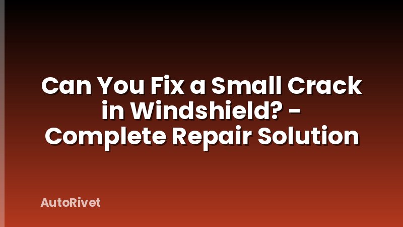 Can You Fix a Small Crack in Windshield? - Complete Repair Solution