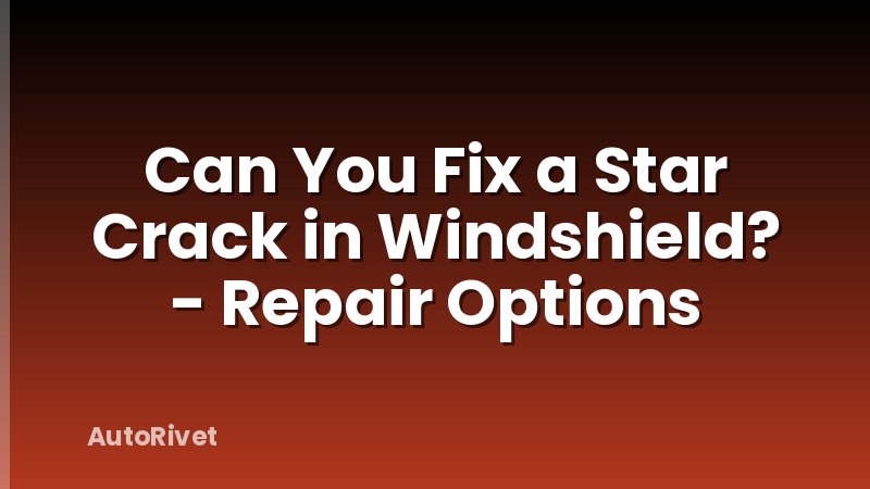 Can You Fix a Star Crack in Windshield? - Repair Options