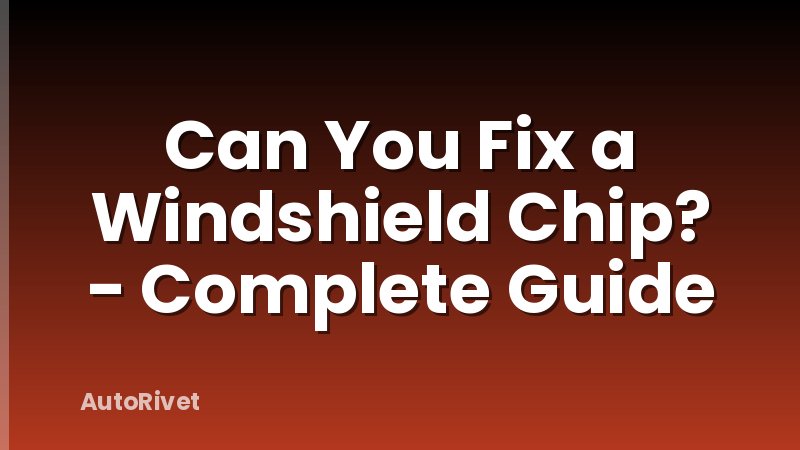 Can You Fix a Windshield Chip? - Complete Guide