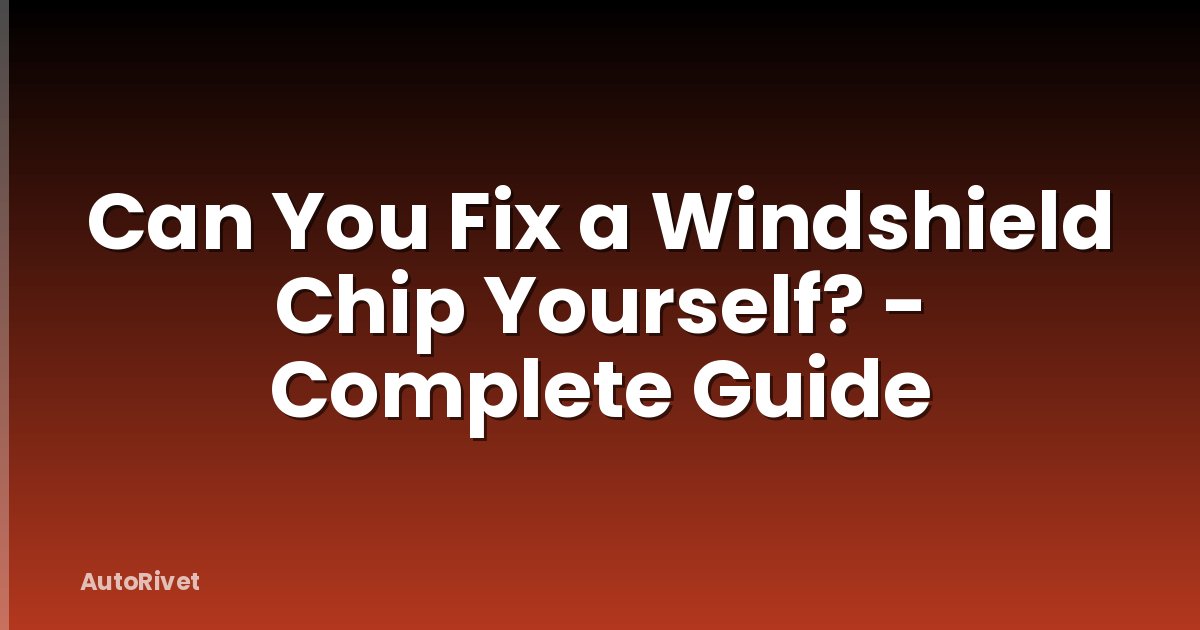 Can You Fix a Windshield Chip Yourself? - Complete Guide