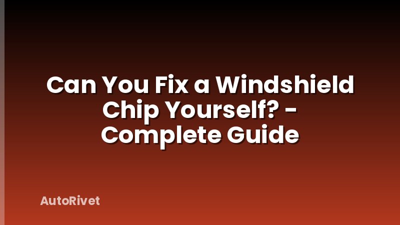 Can You Fix a Windshield Chip Yourself? - Complete Guide