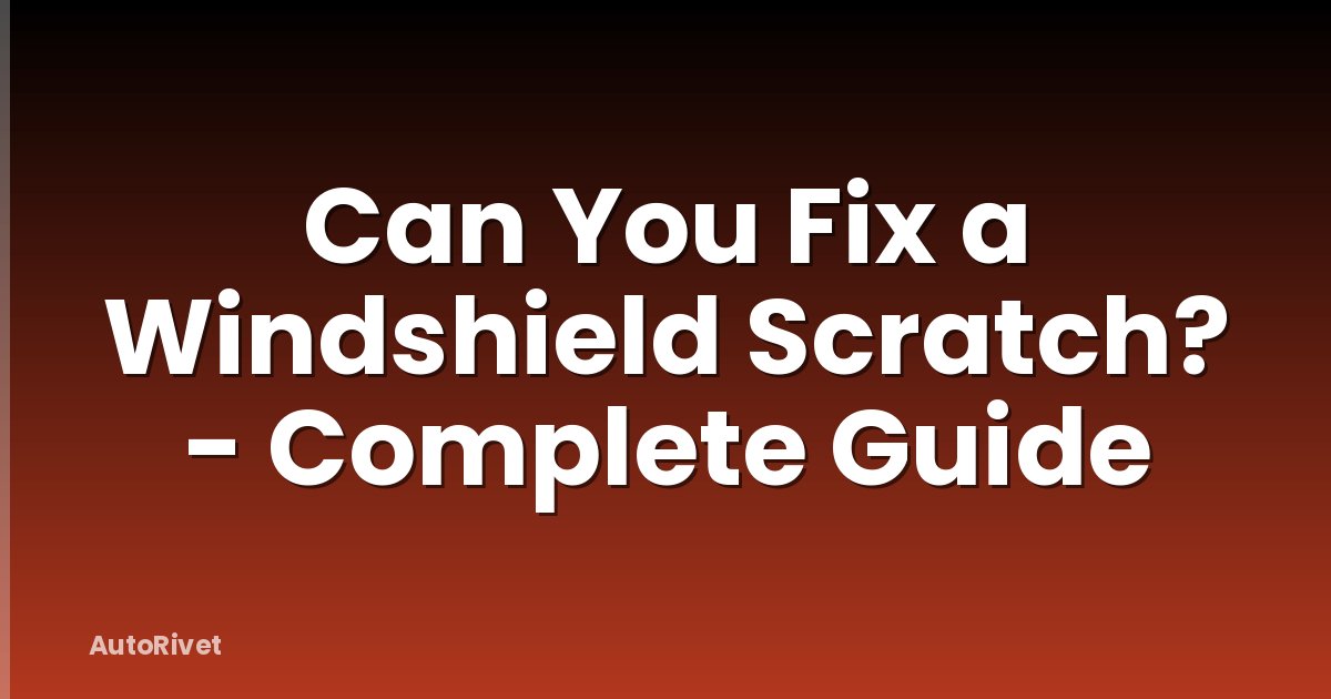 Can You Fix a Windshield Scratch? - Complete Guide