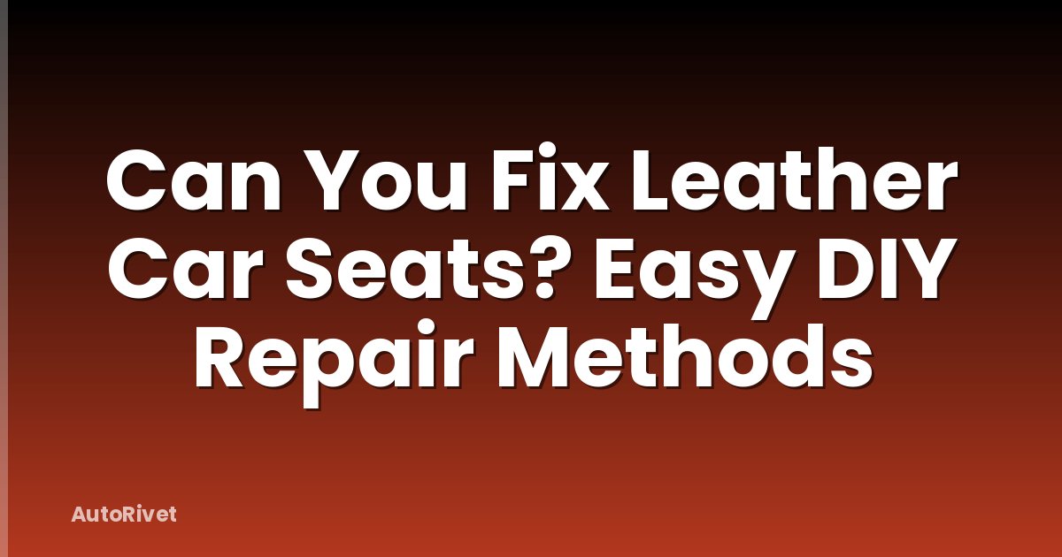 Can You Fix Leather Car Seats? Easy DIY Repair Methods
