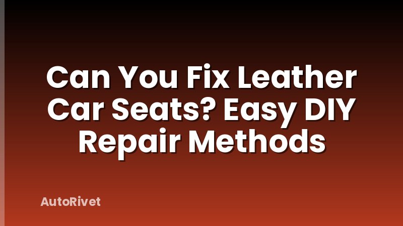 Can You Fix Leather Car Seats? Easy DIY Repair Methods