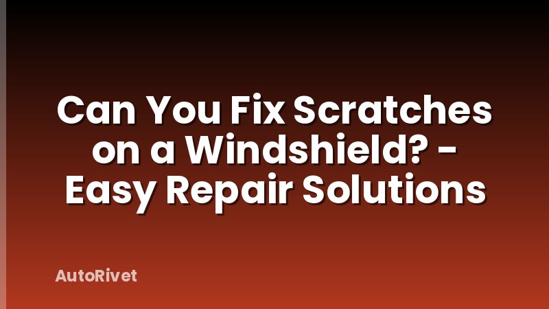 Can You Fix Scratches on a Windshield? - Easy Repair Solutions