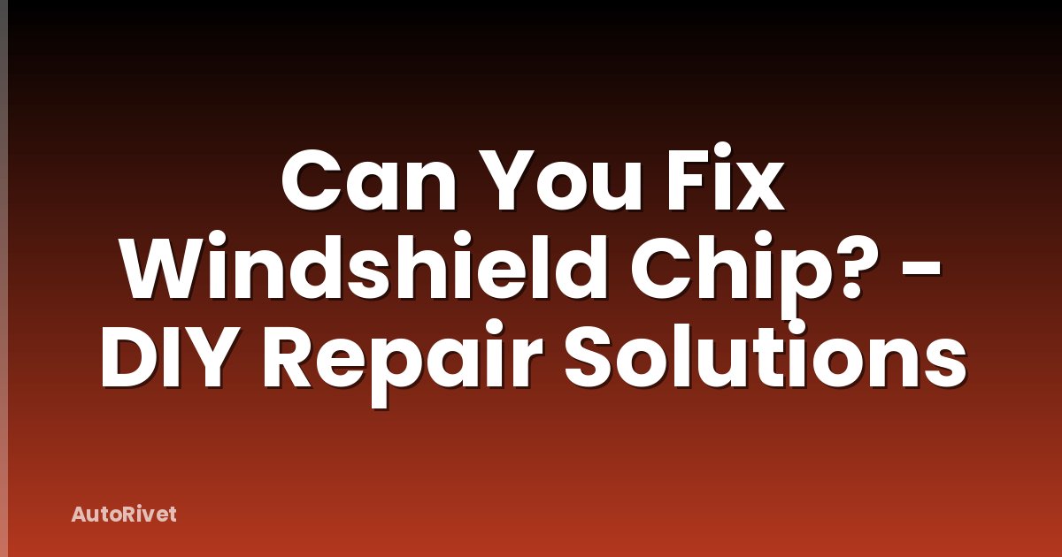 Can You Fix Windshield Chip? - DIY Repair Solutions