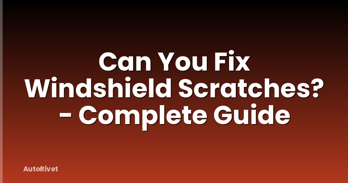 Can You Fix Windshield Scratches? - Complete Guide