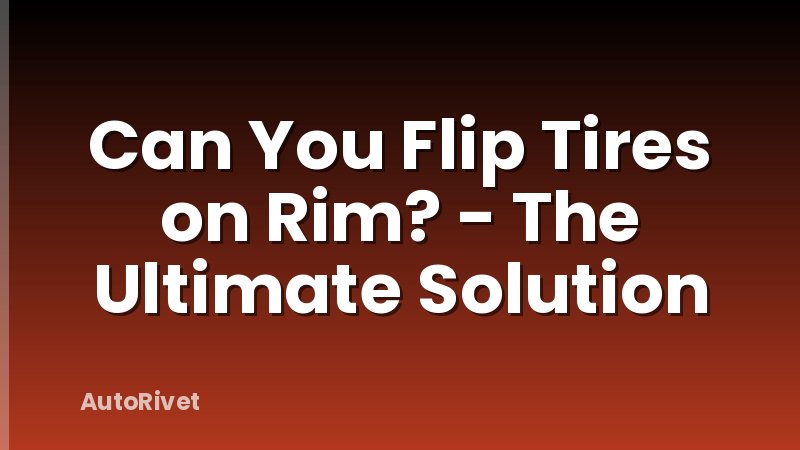 Can You Flip Tires on Rim? - The Ultimate Solution