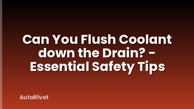 Can You Flush Coolant down the Drain? - Essential Safety Tips