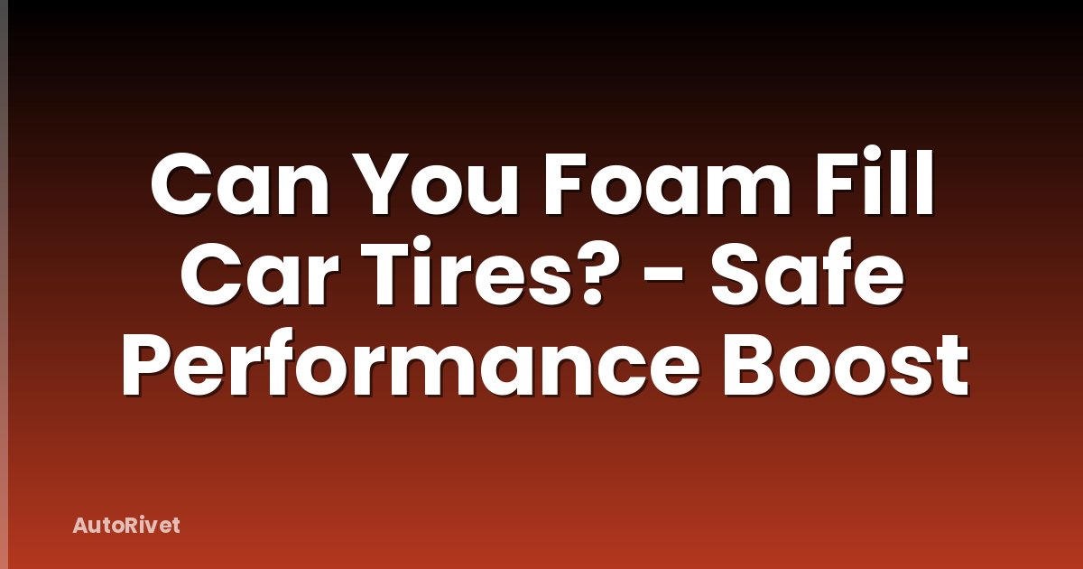 Can You Foam Fill Car Tires? - Safe Performance Boost