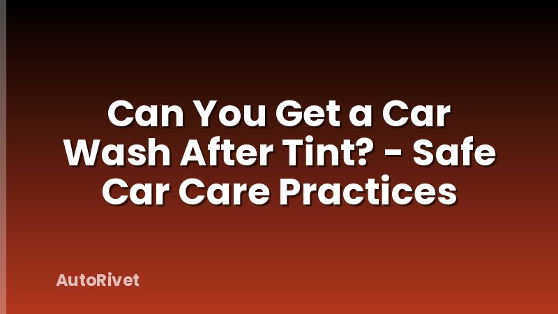 Can You Get a Car Wash After Tint? - Safe Car Care Practices
