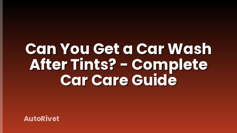 Can You Get a Car Wash After Tints? - Complete Car Care Guide