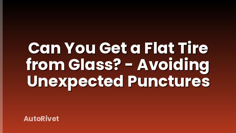 Can You Get a Flat Tire from Glass? - Avoiding Unexpected Punctures