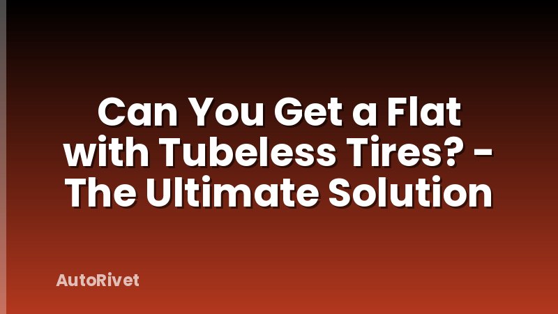 Can You Get a Flat with Tubeless Tires? - The Ultimate Solution