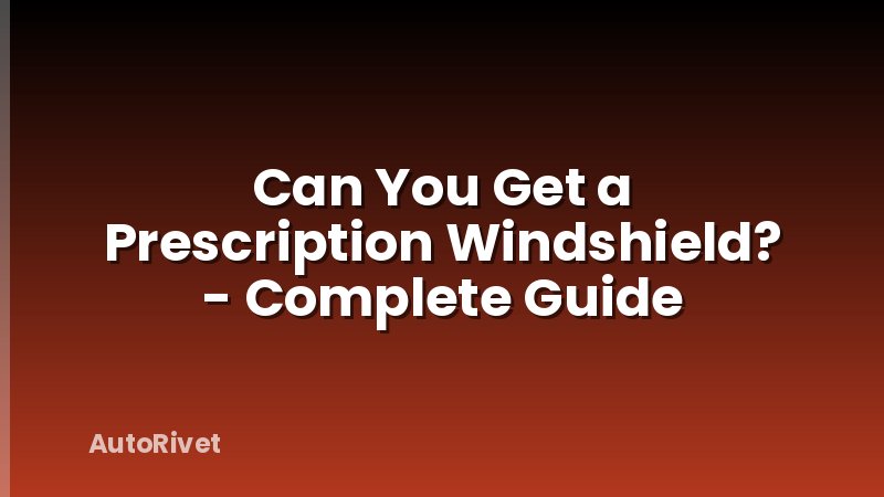 Can You Get a Prescription Windshield? - Complete Guide