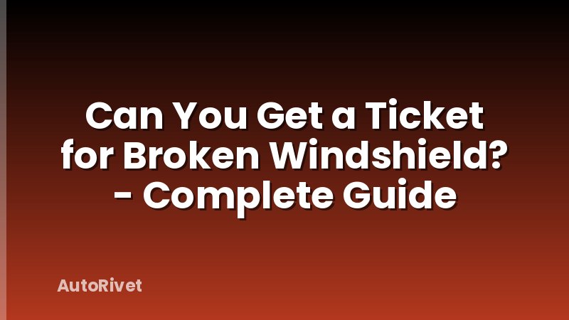 Can You Get a Ticket for Broken Windshield? - Complete Guide