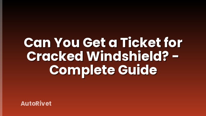Can You Get a Ticket for Cracked Windshield? - Complete Guide