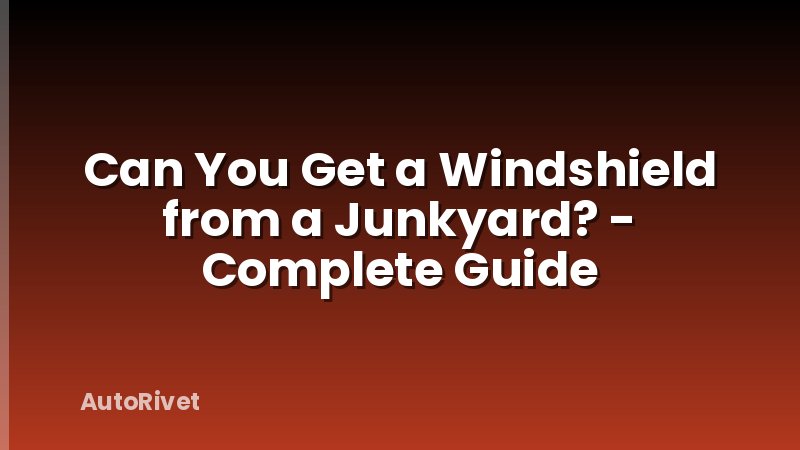 Can You Get a Windshield from a Junkyard? - Complete Guide