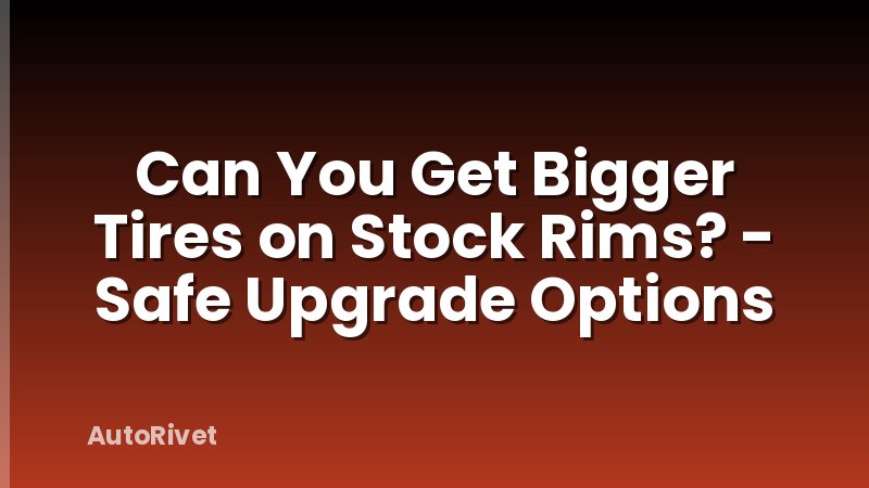 Can You Get Bigger Tires on Stock Rims? - Safe Upgrade Options