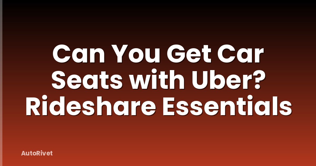 Can You Get Car Seats with Uber? Rideshare Essentials