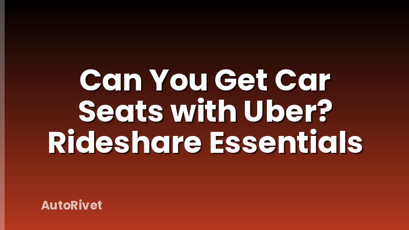 Can You Get Car Seats with Uber? Rideshare Essentials