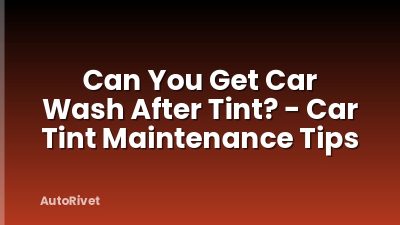 Can You Get Car Wash After Tint? - Car Tint Maintenance Tips