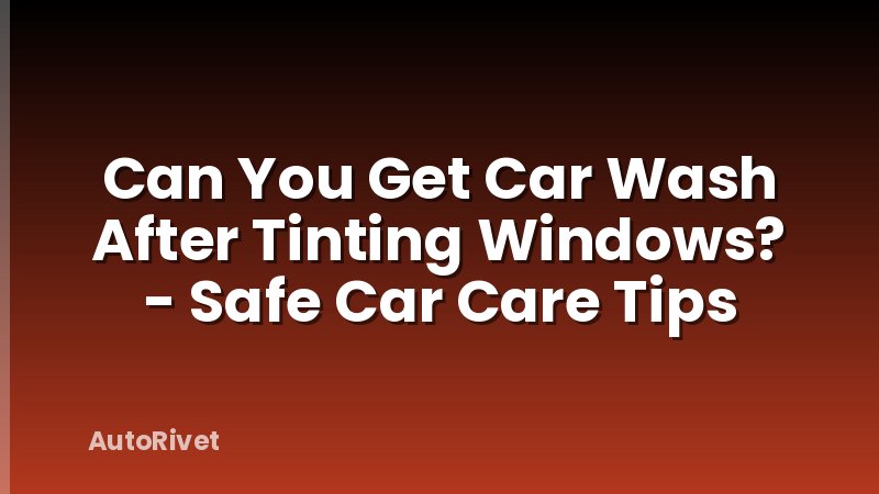 Can You Get Car Wash After Tinting Windows? - Safe Car Care Tips