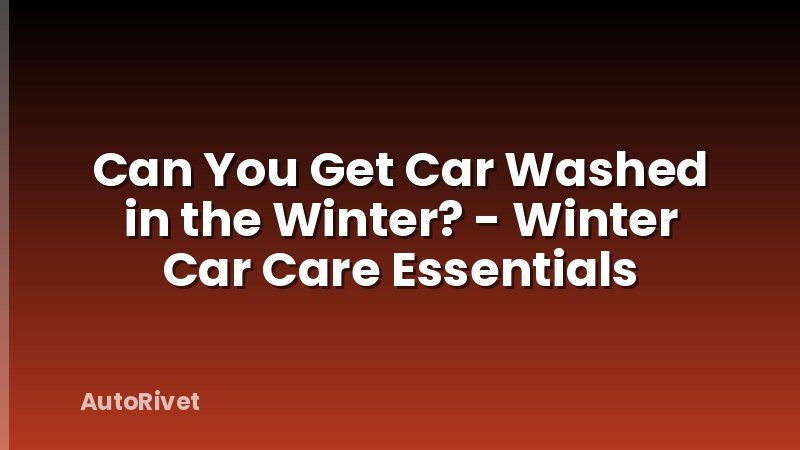 Can You Get Car Washed in the Winter? - Winter Car Care Essentials