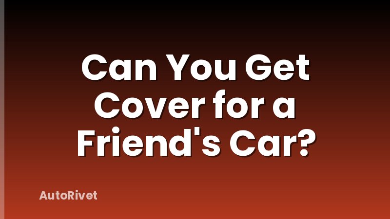 Can You Get Cover for a Friend's Car?
