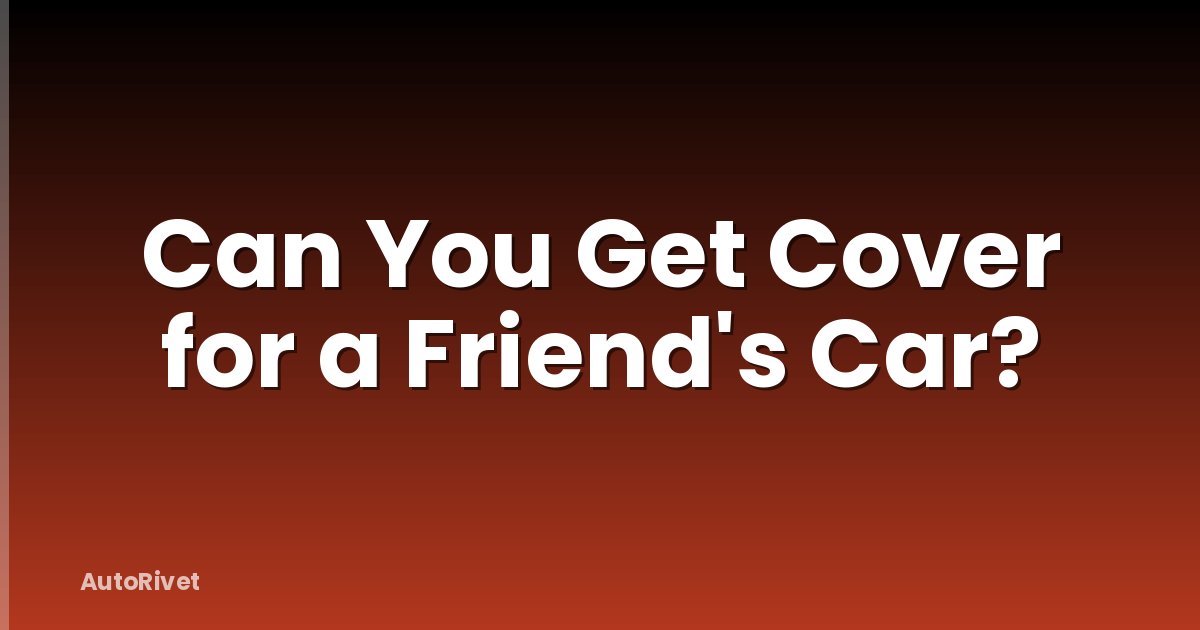 Can You Get Cover for a Friend's Car?