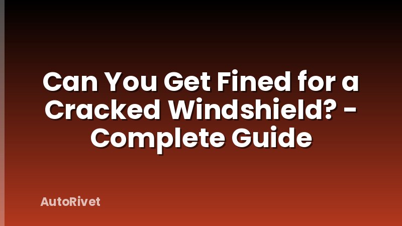 Can You Get Fined for a Cracked Windshield? - Complete Guide