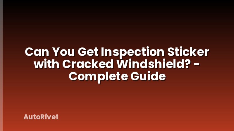 Can You Get Inspection Sticker with Cracked Windshield? - Complete Guide