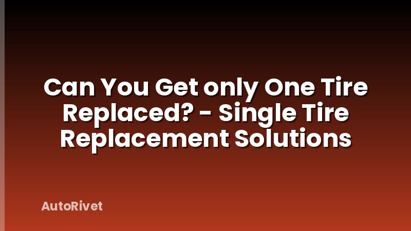 Can You Get only One Tire Replaced? - Single Tire Replacement Solutions