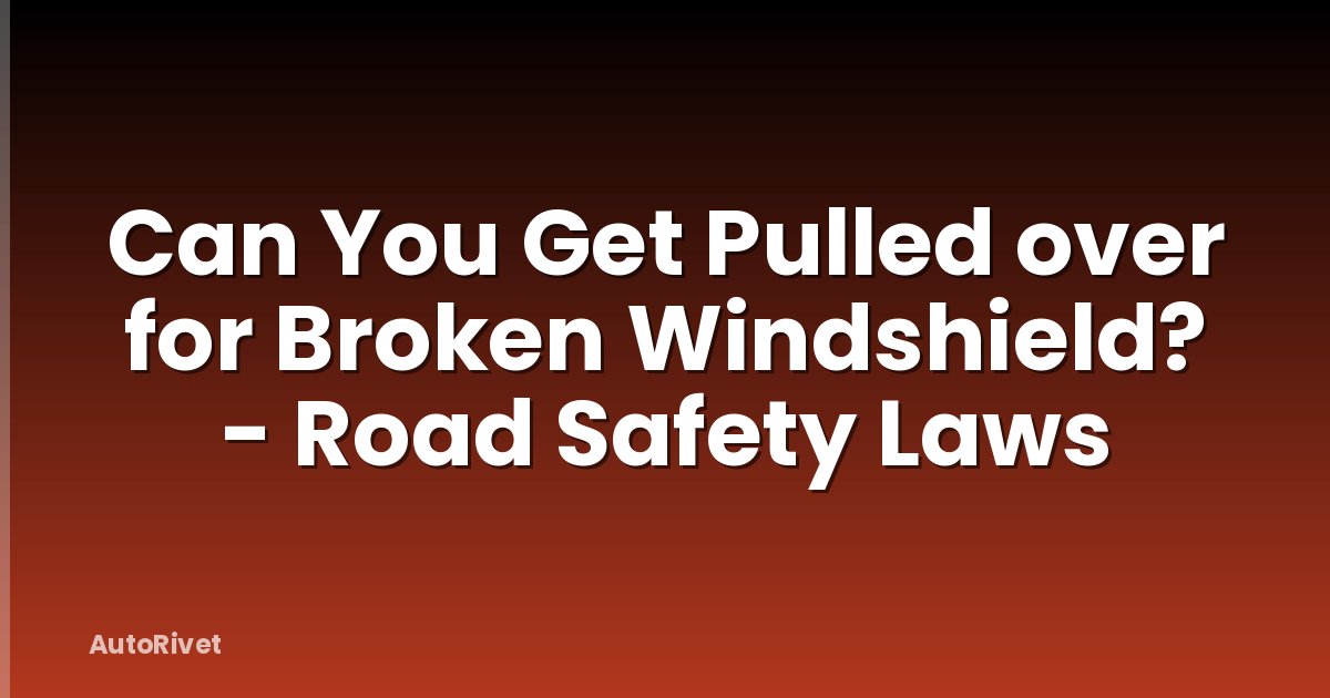 Can You Get Pulled over for Broken Windshield? - Road Safety Laws