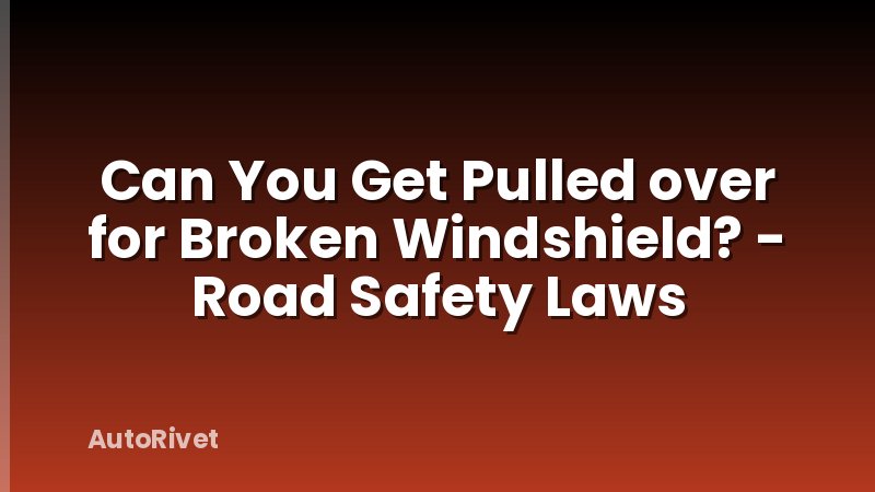 Can You Get Pulled over for Broken Windshield? - Road Safety Laws