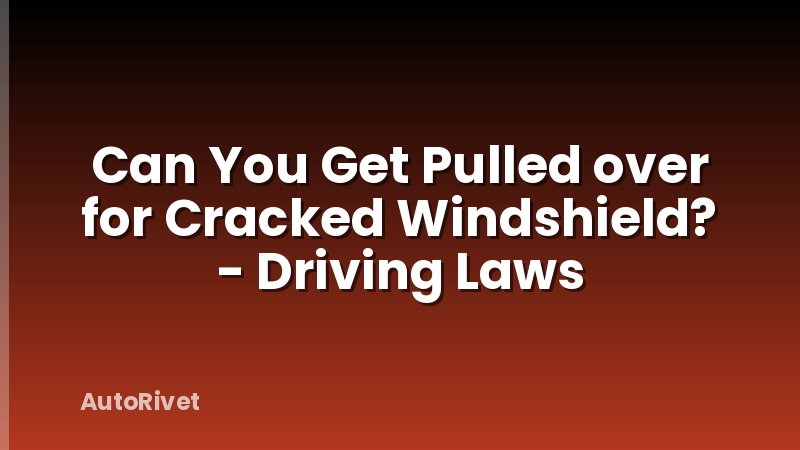 Can You Get Pulled over for Cracked Windshield? - Driving Laws