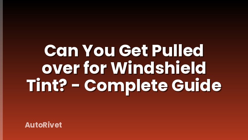 Can You Get Pulled over for Windshield Tint? - Complete Guide