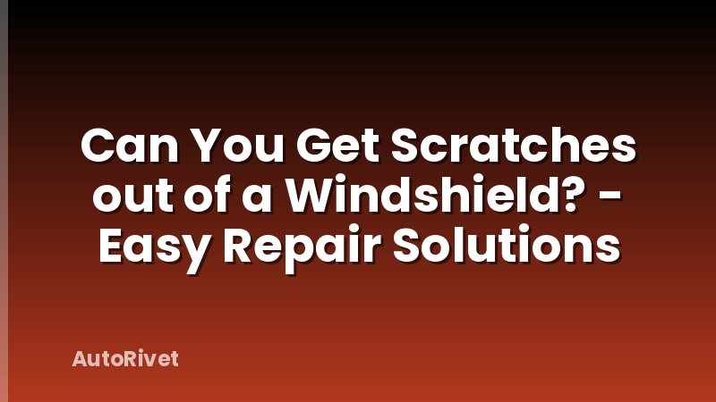 Can You Get Scratches out of a Windshield? - Easy Repair Solutions