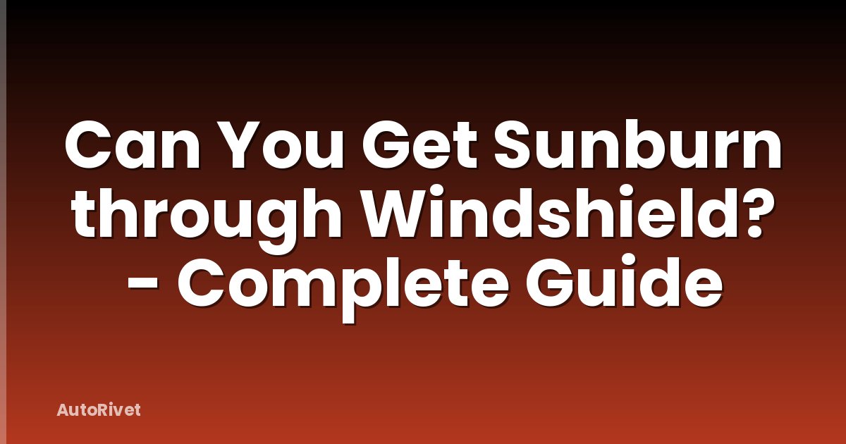 Can You Get Sunburn through Windshield? - Complete Guide