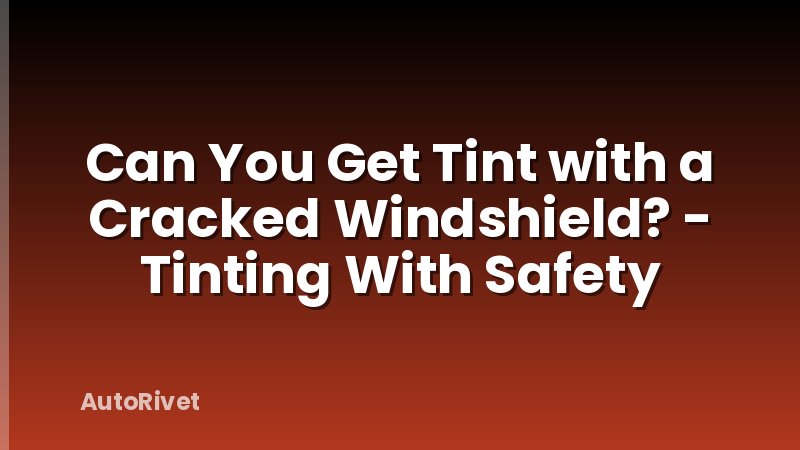 Can You Get Tint with a Cracked Windshield? - Tinting With Safety