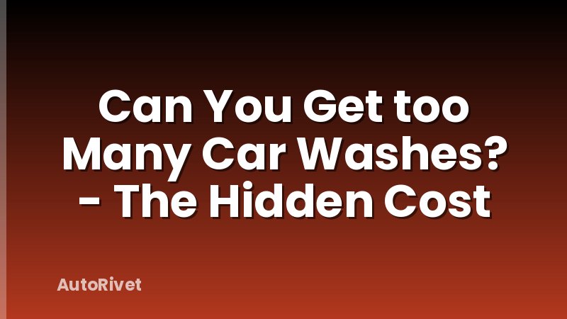 Can You Get too Many Car Washes? - The Hidden Cost