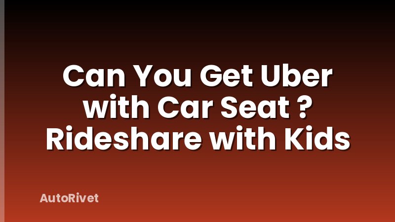 Can You Get Uber with Car Seat ? Rideshare with Kids