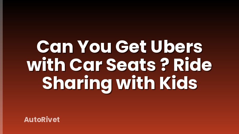 Can You Get Ubers with Car Seats ? Ride Sharing with Kids
